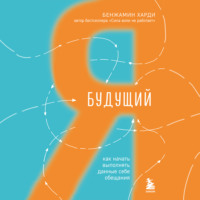 Бенжамин Харди. Будущий я. Как начать выполнять данные себе обещания