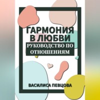 Василиса Певцова. Гармония в любви. Руководство по отношениям