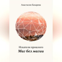 Анастасия Бахарева. Искатели прошлого. Книга I. Маг без магии