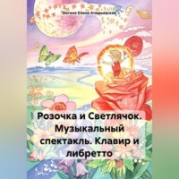 Богиня Елена Атюрьевская. Розочка и Светлячок. Музыкальный спектакль. Клавир и либретто