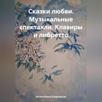 Богиня Елена Атюрьевская. Сказки любви. Музыкальные спектакли. Клавиры и либретто
