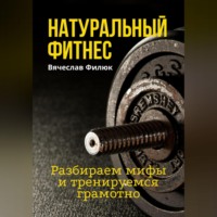 Вячеслав Филюк. Натуральный фитнес. Разбираем мифы и тренируемся грамотно