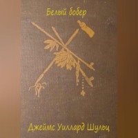 Джеймс Уиллард Шульц. Белый бобер