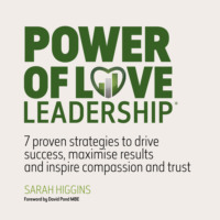 Sarah Higgins. Power of Love Leadership - 7 Proven Strategies to Drive Success, Maximise Results and Inspire Compassion and Trust (Unabridged)