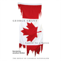 George Grant. Lament for a Nation - Carleton Library Series - The Defeat of Canadian Nationalism, Book 205 (Unabridged)