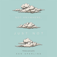 Ken  Sparling. Not Anywhere, Just Not (Unabridged)