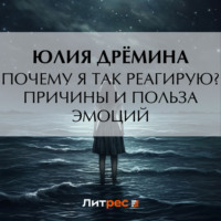 Юлия Дрёмина. Почему я так реагирую? Причины и польза эмоций