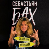 Себастьян Бах. Себастьян Бах. От Skid Row до Бродвея