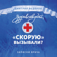 Дмитрий Федоров. Здравствуйте, «скорую» вызывали? Записки врача