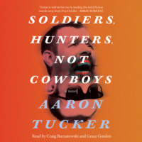 Aaron Tucker. Soldiers, Hunters, Not Cowboys (Unabridged)