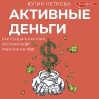 Юлия Петрова. Активные деньги. Как создать капитал, который будет работать на тебя