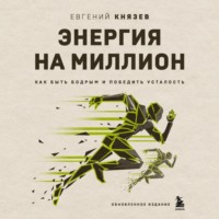 Евгений Князев. Энергия на миллион. Как быть бодрым и победить усталость