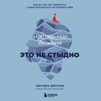 Светлана Цветкова. Ментальные болезни – это не стыдно. Книга о том, как справиться с недугом близкого и не потерять себя