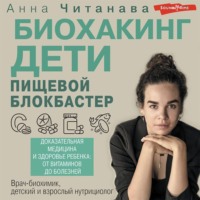 Анна Читанава. Биохакинг. Дети. Пищевой блокбастер. Доказательная медицина и здоровье ребенка: от витаминов до болезней