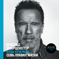 Арнольд Шварценеггер. Будь нужным: Семь правил жизни