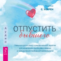 Кортни С. Уоррен. Отпустить бывшего: навыки когнитивно-поведенческой терапии для исцеления после расставания и преодоления любовной зависимости
