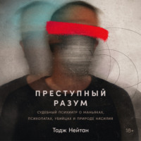 Тадж Нейтан. Преступный разум: Судебный психиатр о маньяках, психопатах, убийцах и природе насилия