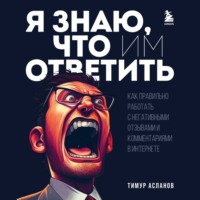 Тимур Асланов. Я знаю, что им ответить. Как правильно работать с негативными отзывами и комментариями в интернете