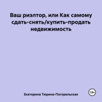 Екатерина Сергеевна Тюрина. Ваш риэлтор, или Как самому сдать/продать недвижимость