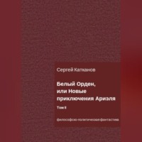 Сергей Юрьевич Катканов. Белый Орден, или Новые приключения Ариэля. Том II