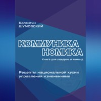 Валентин Андреевич Шумовский. Коммуниканомика. Рецепты национальной кухни управления изменениями