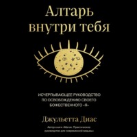 Джульетта Диас. Алтарь внутри тебя. Исчерпывающее руководство по освобождению своего божественного 