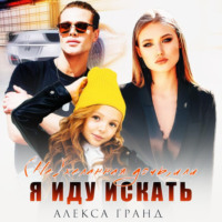 Алекса Гранд. (Не)желанная дочь, или Я иду искать