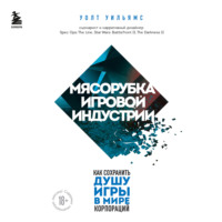 Уолт Уильямс. Мясорубка игровой индустрии. Как сохранить душу игры в мире корпораций
