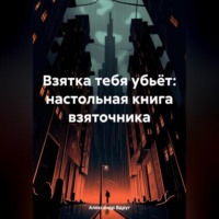 Александр Вдруг. Взятка тебя убьёт: настольная книга взяточника