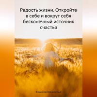 Владислав Безсмертный. Радость жизни. Откройте в себе и вокруг себя бесконечный источник счастья