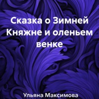 Ульяна Дмитриевна Максимова. Сказка о Зимней Княжне и оленьем венке