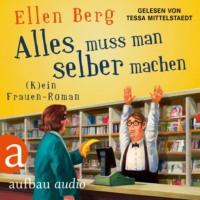 Ellen Berg. Alles muss man selber machen - (K)ein Frauen-Roman (Gek?rzt)