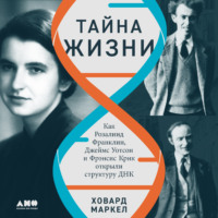 Ховард Маркел. Тайна жизни: Как Розалинд Франклин, Джеймс Уотсон и Фрэнсис Крик открыли структуру ДНК