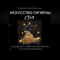 Полина Мирошникова. Искусство гигиены сна. Как создать условия для качественного сна и начать высыпаться