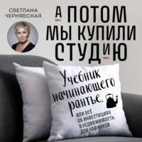 Светлана Чернявская. А потом мы купили студию. Учебник начинающего рантье, или Всё об инвестициях в недвижимость для чайников