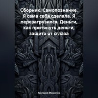 Григорий Дмитриевич Михаилов. Сборник. Самопознание. Я сама себя сделала. Я перезагрузился. Деньги, как притянуть деньги, защита от сглаза