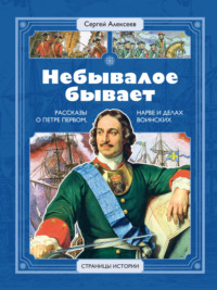 Сергей Алексеев. Небывалое бывает. Рассказы о царе Петре Первом, Нарве и делах воинских
