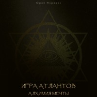 Юрий Мурадян. Игра Атлантов. Алхимия мечты