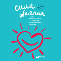 . Сила обаяния: Как завоевывать сердца и добиваться успеха