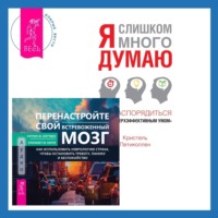 . Перенастройте свой встревоженный мозг + Я слишком много думаю. Как распорядиться своим сверхэффективным умом
