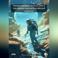 . Первая империя. Книга 1. Том 5. Наследник короны Российской империи
