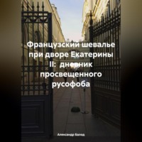 . Французский шевалье при дворе Екатерины II: дневник просвещенного русофоба