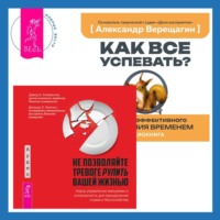 Александр Верещагин. Не позволяйте тревоге рулить вашей жизнью. Наука управления эмоциями + Как все успевать? 4 навыка эффективного управления временем
