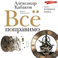 Александр Кабаков. Все поправимо. Хроники частной жизни