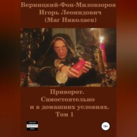 Игорь Леонидович Верницкий-Фон-Миловзоров (Маг Николаев). Приворот. Самостоятельно и в домашних условиях. Том 1