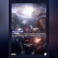 Тэн Лю Шер. Рон Гром или как стать Повелителем Вселенной, не растворившись в нейросети. Часть вторая. Отец