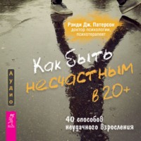 Рэнди Дж. Патерсон. Как быть несчастным в 20+: 40 способов неудачного взросления