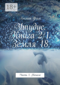 Утудус. Книга 2/1. Земля 18. Часть 1. Начало