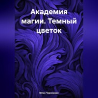 Юлия Вячеславовна Чернявская. Академия магии. Темный цветок