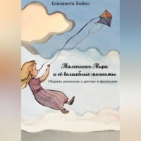 Елизавета Алексеевна Бойко. Маленькая Мира и ее волшебные моменты: Сборник рассказов о детстве и фантазиях